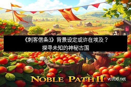 《刺客信条3》背景设定或许在埃及？探寻未知的神秘古国