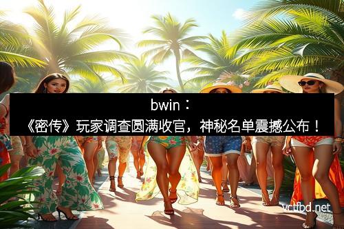 bwin：《密传》玩家调查圆满收官，神秘名单震撼公布！