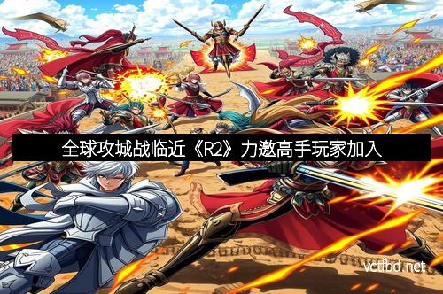 全球攻城战临近《R2》力邀高手玩家加入