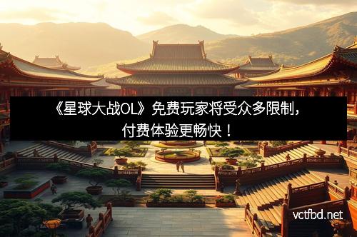 《星球大战OL》免费玩家将受众多限制，付费体验更畅快！